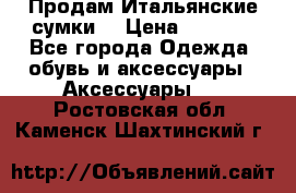 Продам Итальянские сумки. › Цена ­ 3 000 - Все города Одежда, обувь и аксессуары » Аксессуары   . Ростовская обл.,Каменск-Шахтинский г.